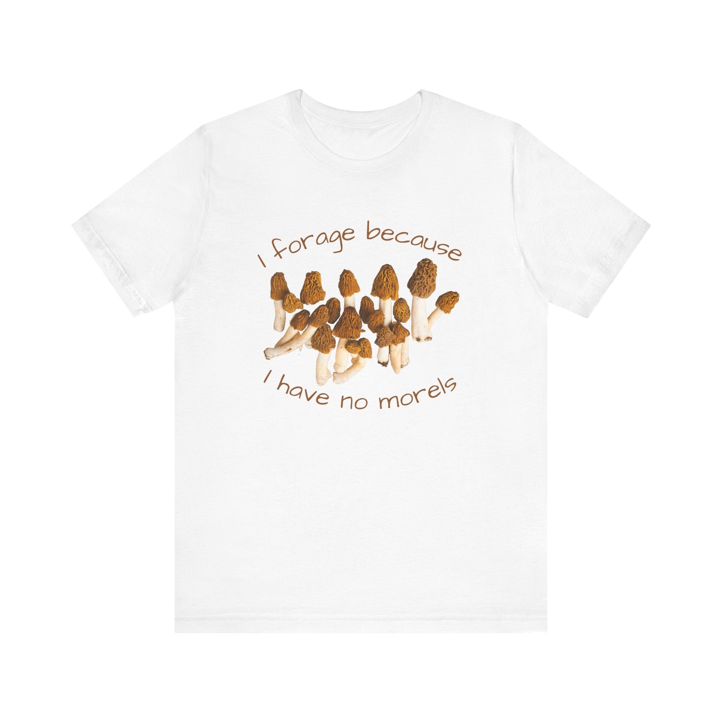 I Forage Because I Have No Morels T-shirt