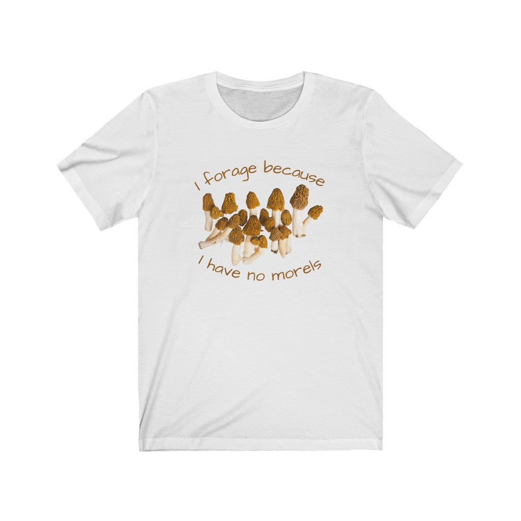 I Forage Because I Have No Morels T-shirt