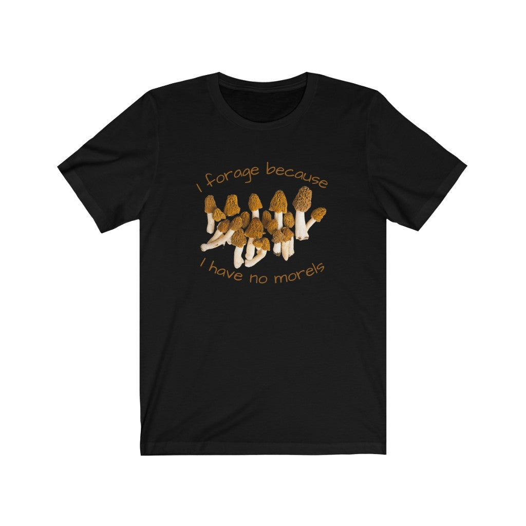 I Forage Because I Have No Morels T-shirt